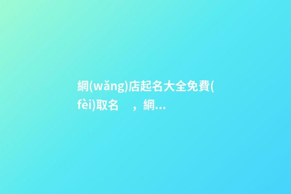網(wǎng)店起名大全免費(fèi)取名，網(wǎng)店起名測(cè)試打分